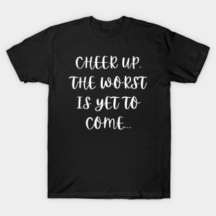 Cheer up, the worst is yet to come T-Shirt